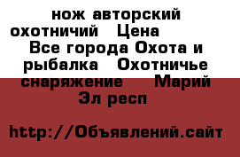 нож авторский охотничий › Цена ­ 5 000 - Все города Охота и рыбалка » Охотничье снаряжение   . Марий Эл респ.